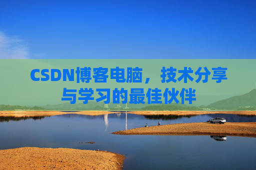 CSDN博客电脑，技术分享与学习的最佳伙伴